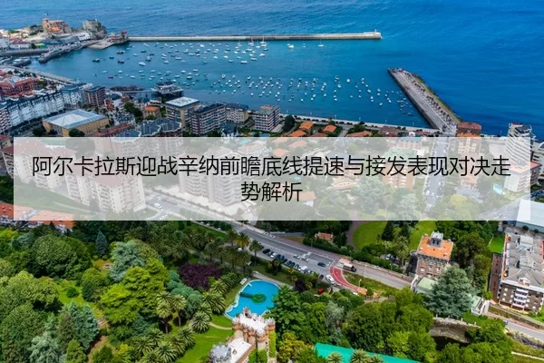 阿尔卡拉斯迎战辛纳前瞻底线提速与接发表现对决走势解析