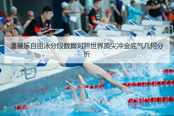 潘展乐自由泳分段数据对照世界顶尖冲金底气几何分析