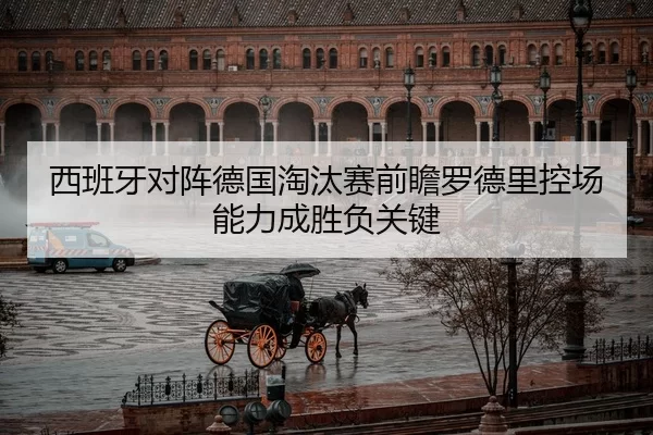 西班牙对阵德国淘汰赛前瞻罗德里控场能力成胜负关键