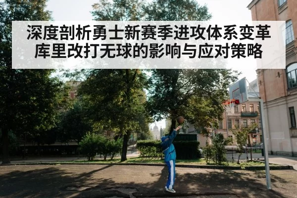 深度剖析勇士新赛季进攻体系变革 库里改打无球的影响与应对策略