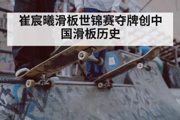 崔宸曦滑板世锦赛夺牌创中国滑板历史