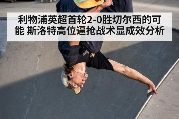 利物浦英超首轮2-0胜切尔西的可能 斯洛特高位逼抢战术显成效分析
